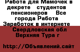 Работа для Мамочек в декрете , студентов , пенсионеров. - Все города Работа » Заработок в интернете   . Свердловская обл.,Верхняя Тура г.